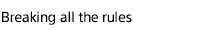 Breaking all the Rules