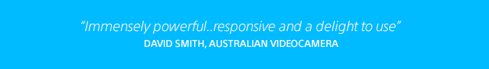 Immensely powerful...responsive and a delight to use. David Smith, Australian Videocamera